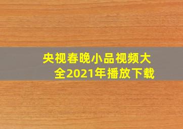 央视春晚小品视频大全2021年播放下载