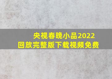 央视春晚小品2022回放完整版下载视频免费