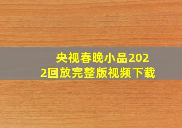 央视春晚小品2022回放完整版视频下载