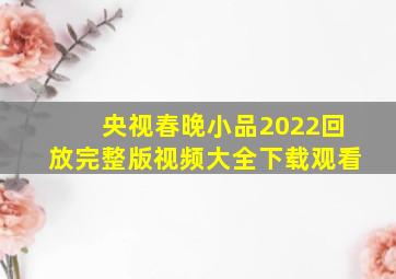 央视春晚小品2022回放完整版视频大全下载观看