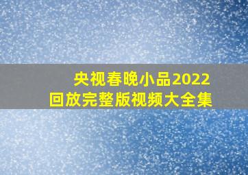 央视春晚小品2022回放完整版视频大全集