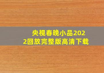 央视春晚小品2022回放完整版高清下载