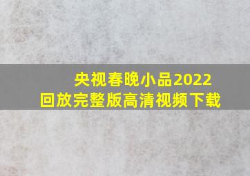 央视春晚小品2022回放完整版高清视频下载