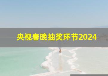 央视春晚抽奖环节2024