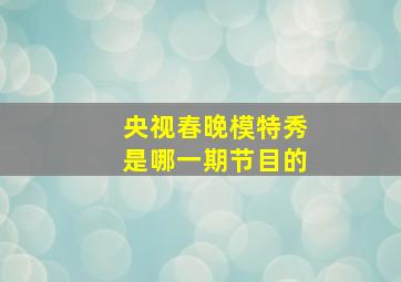 央视春晚模特秀是哪一期节目的