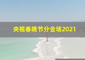 央视春晚节分会场2021