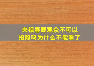 央视春晚观众不可以拍照吗为什么不能看了