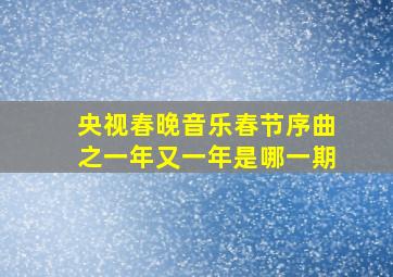 央视春晚音乐春节序曲之一年又一年是哪一期