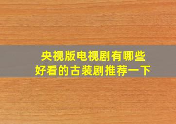 央视版电视剧有哪些好看的古装剧推荐一下