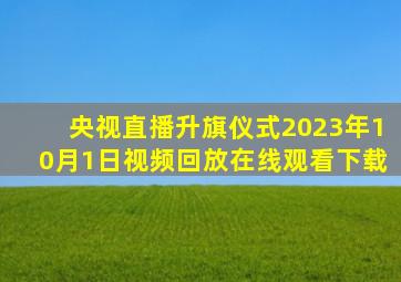 央视直播升旗仪式2023年10月1日视频回放在线观看下载