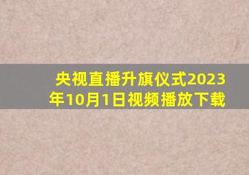 央视直播升旗仪式2023年10月1日视频播放下载