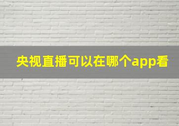 央视直播可以在哪个app看