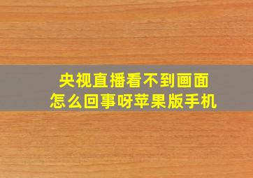 央视直播看不到画面怎么回事呀苹果版手机