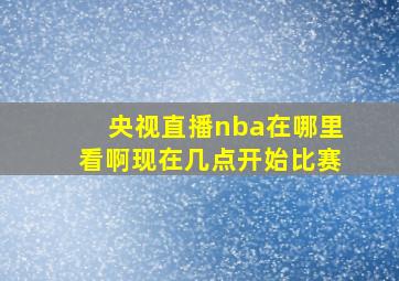 央视直播nba在哪里看啊现在几点开始比赛