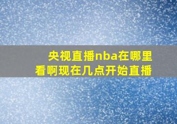 央视直播nba在哪里看啊现在几点开始直播