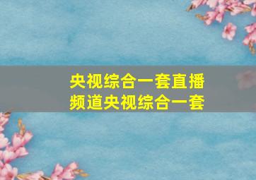 央视综合一套直播频道央视综合一套