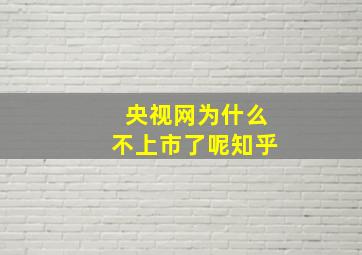 央视网为什么不上市了呢知乎