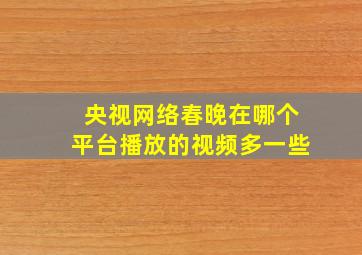 央视网络春晚在哪个平台播放的视频多一些