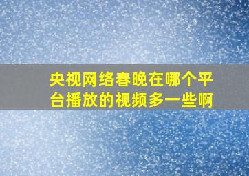 央视网络春晚在哪个平台播放的视频多一些啊