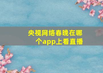 央视网络春晚在哪个app上看直播