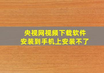 央视网视频下载软件安装到手机上安装不了