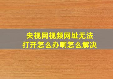 央视网视频网址无法打开怎么办啊怎么解决