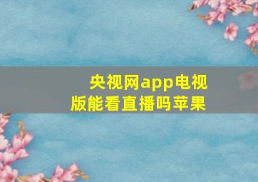 央视网app电视版能看直播吗苹果