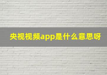 央视视频app是什么意思呀