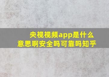 央视视频app是什么意思啊安全吗可靠吗知乎