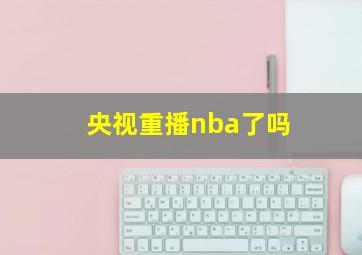 央视重播nba了吗