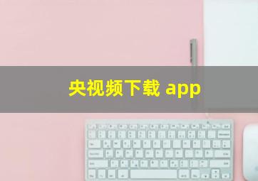 央视频下载 app