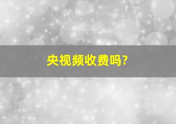 央视频收费吗?