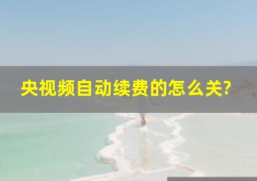 央视频自动续费的怎么关?