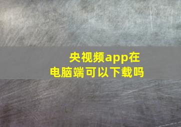 央视频app在电脑端可以下载吗