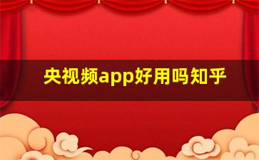 央视频app好用吗知乎