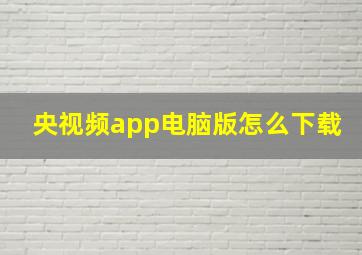 央视频app电脑版怎么下载