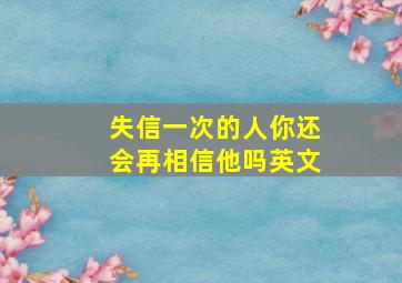 失信一次的人你还会再相信他吗英文