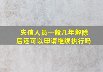 失信人员一般几年解除后还可以申请继续执行吗