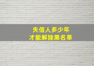 失信人多少年才能解除黑名单