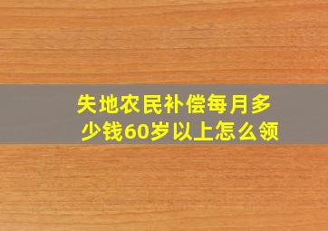 失地农民补偿每月多少钱60岁以上怎么领