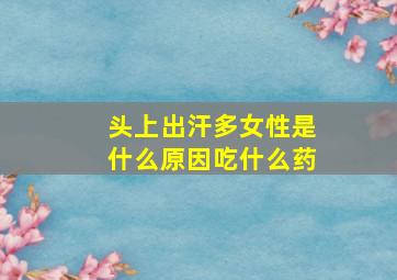 头上出汗多女性是什么原因吃什么药