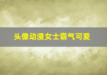 头像动漫女士霸气可爱