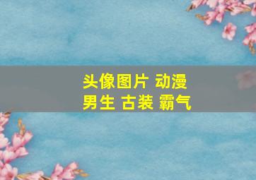 头像图片 动漫 男生 古装 霸气