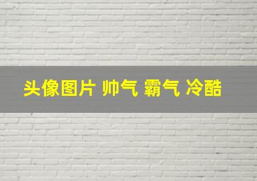 头像图片 帅气 霸气 冷酷