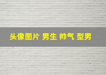 头像图片 男生 帅气 型男