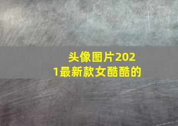 头像图片2021最新款女酷酷的