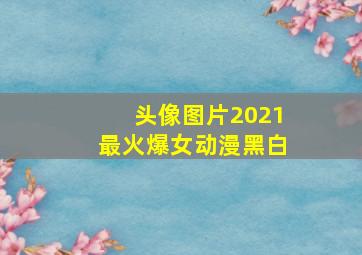 头像图片2021最火爆女动漫黑白