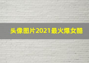 头像图片2021最火爆女酷