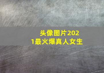 头像图片2021最火爆真人女生