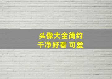 头像大全简约干净好看 可爱